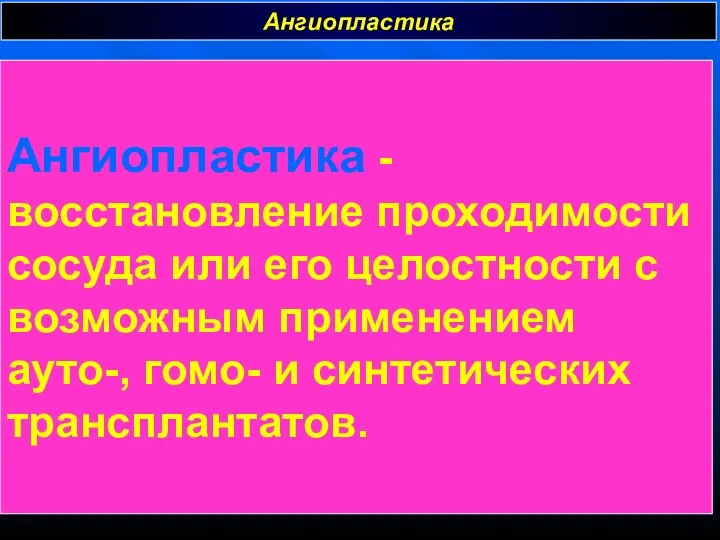 Ангиопластика Ангиопластика - восстановление проходимости сосуда или его целостности с