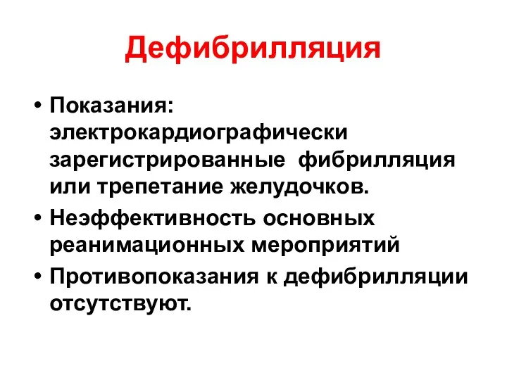 Дефибрилляция Показания: электрокардиографически зарегистрированные фибрилляция или трепетание желудочков. Неэффективность основных реанимационных мероприятий Противопоказания к дефибрилляции отсутствуют.