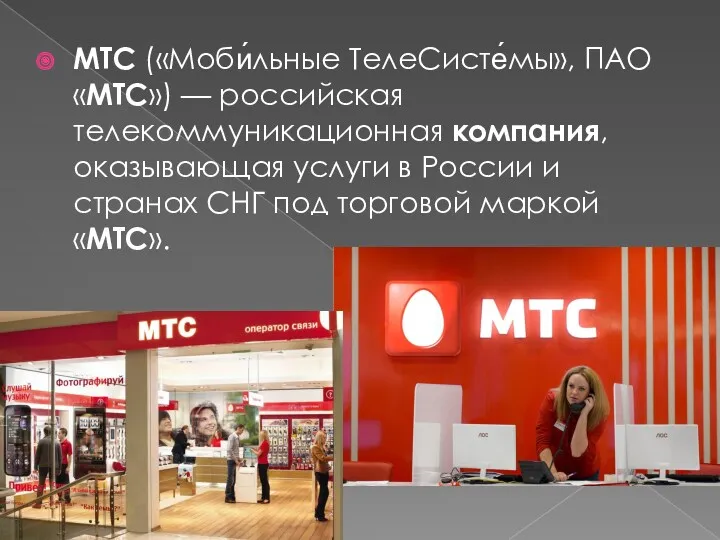 МТС («Моби́льные ТелеСисте́мы», ПАО «МТС») — российская телекоммуникационная компания, оказывающая