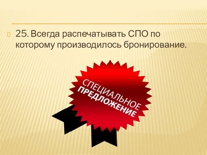 25. Всегда распечатывать СПО по которому производилось бронирование.