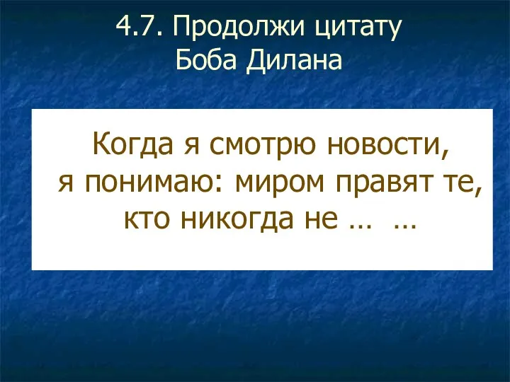 4.7. Продолжи цитату Боба Дилана Когда я смотрю новости, я