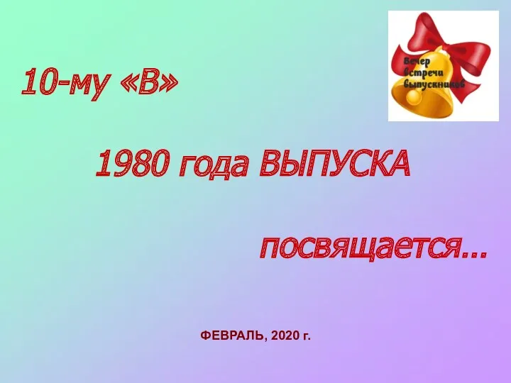 10-му «В» 1980 года ВЫПУСКА посвящается… ФЕВРАЛЬ, 2020 г.