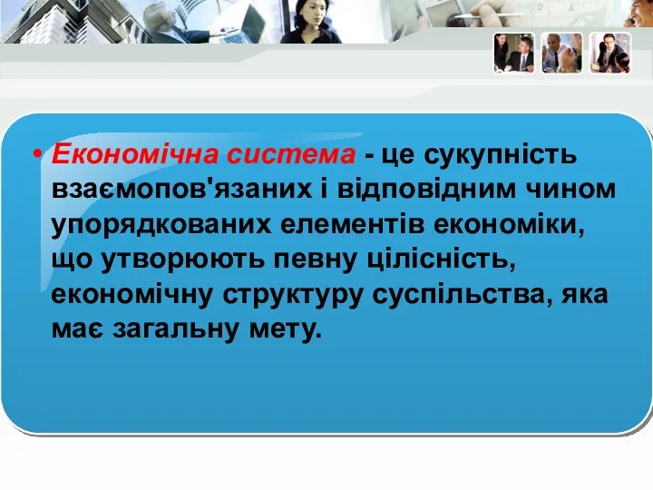 Економічна система - це сукупність взаємопов'язаних і відповідним чином упорядкованих елементів економіки, що