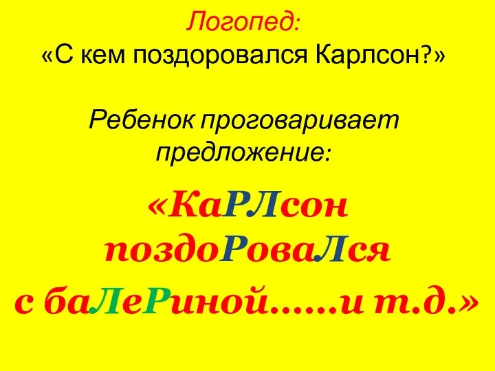 Логопед: «С кем поздоровался Карлсон?» Ребенок проговаривает предложение: «КаРЛсон поздоРоваЛся с баЛеРиной……и т.д.»