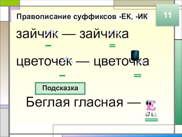 зайчик — зайчика цветочек — цветочка Правописание суффиксов -ЕК, -ИК Подсказка Беглая гласная — 11