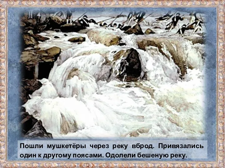 Пошли мушкетёры через реку вброд. Привязались один к другому поясами. Одолели бешеную реку.