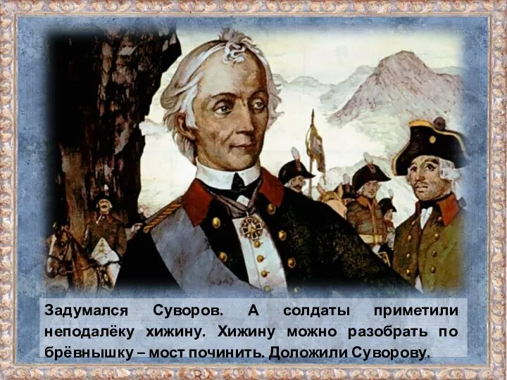 Задумался Суворов. А солдаты приметили неподалёку хижину. Хижину можно разобрать