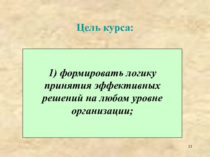 Цель курса: 1) формировать логику принятия эффективных решений на любом уровне организации;