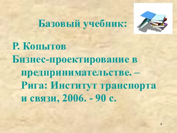 Базовый учебник: Р. Копытов Бизнес-проектирование в предпринимательстве. – Рига: Институт