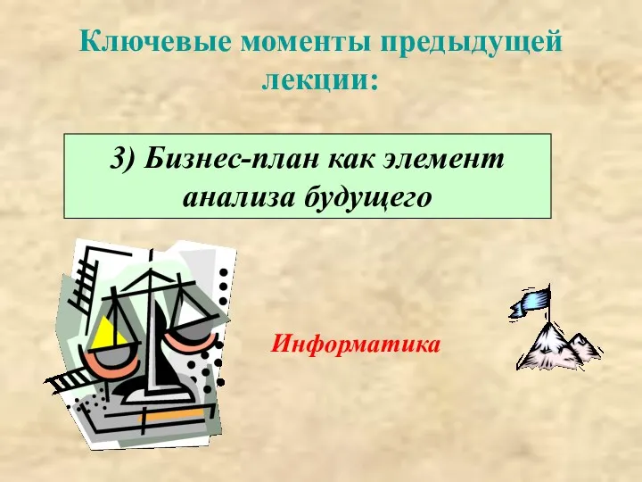 Ключевые моменты предыдущей лекции: 3) Бизнес-план как элемент анализа будущего Информатика