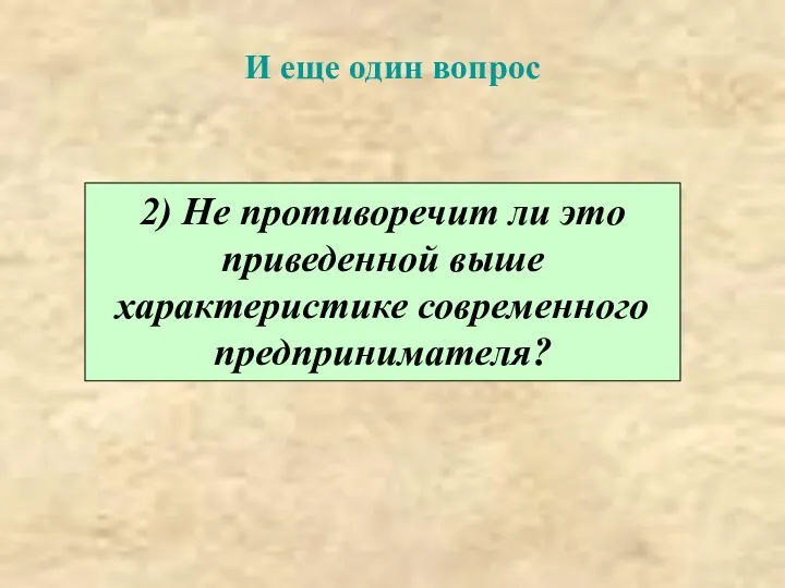 И еще один вопрос 2) Не противоречит ли это приведенной выше характеристике современного предпринимателя?