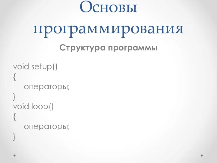 Основы программирования Структура программы void setup() { операторы; } void loop() { операторы; }