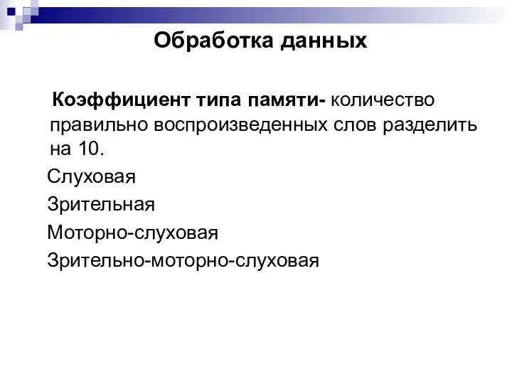 Обработка данных Коэффициент типа памяти- количество правильно воспроизведенных слов разделить на 10. Слуховая Зрительная Моторно-слуховая Зрительно-моторно-слуховая