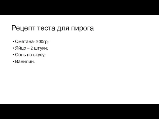 Рецепт теста для пирога Сметана- 500гр; Яйцо – 2 штуки; Соль по вкусу; Ванилин.