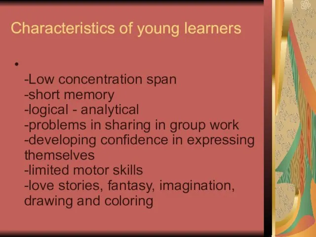 Characteristics of young learners -Low concentration span -short memory -logical