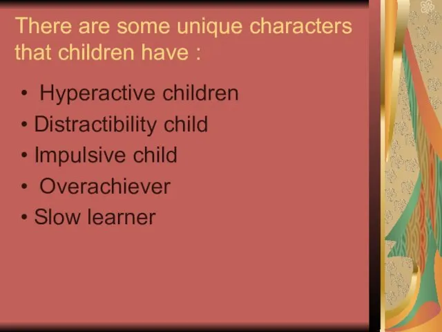 There are some unique characters that children have : Hyperactive