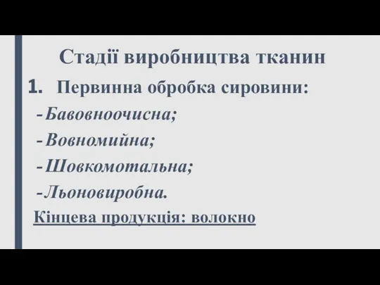 Стадії виробництва тканин Первинна обробка сировини: Бавовноочисна; Вовномийна; Шовкомотальна; Льоновиробна. Кінцева продукція: волокно