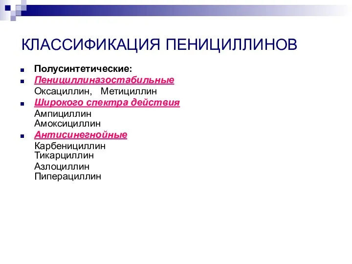 КЛАССИФИКАЦИЯ ПЕНИЦИЛЛИНОВ Полусинтетические: Пенициллиназостабильные Оксациллин, Метициллин Широкого спектра действия Ампициллин Амоксициллин Антисинегнойные Карбенициллин Тикарциллин Азлоциллин Пиперациллин