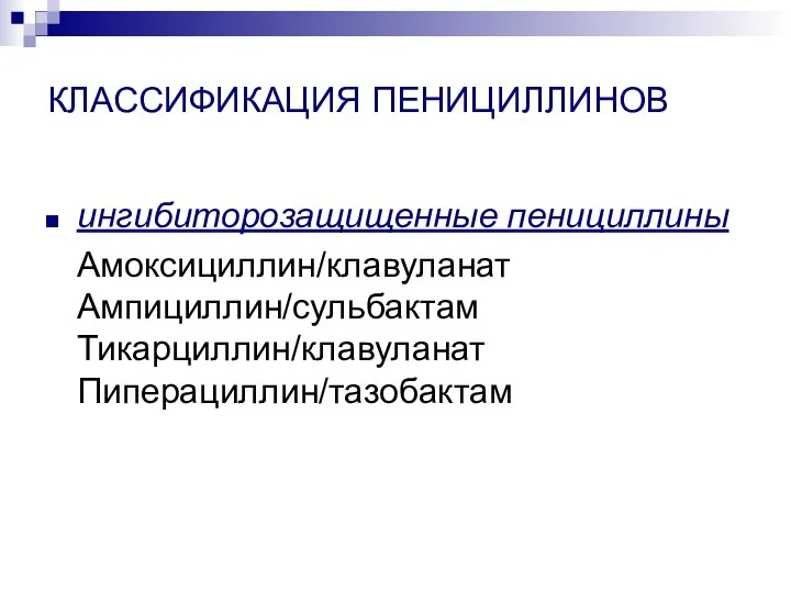 КЛАССИФИКАЦИЯ ПЕНИЦИЛЛИНОВ ингибиторозащищенные пенициллины Амоксициллин/клавуланат Ампициллин/сульбактам Тикарциллин/клавуланат Пиперациллин/тазобактам