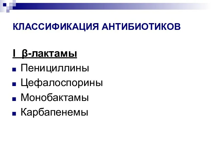 КЛАССИФИКАЦИЯ АНТИБИОТИКОВ I β-лактамы Пенициллины Цефалоспорины Монобактамы Карбапенемы