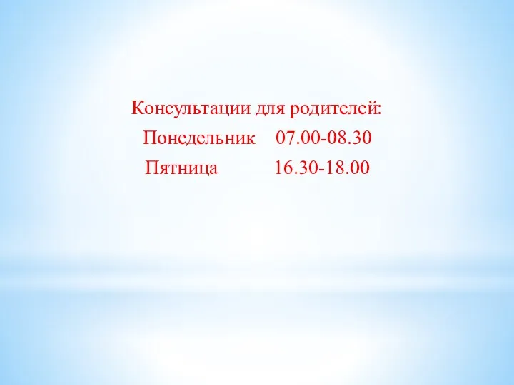 Консультации для родителей: Понедельник 07.00-08.30 Пятница 16.30-18.00