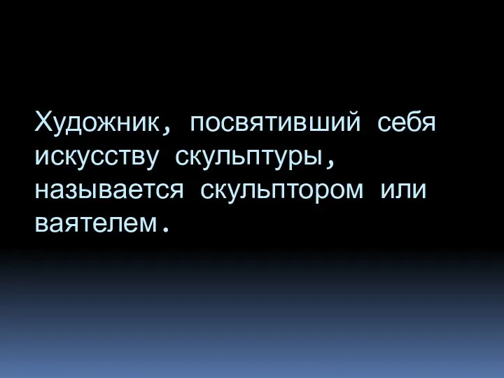 Художник, посвятивший себя искусству скульптуры, называется скульптором или ваятелем.