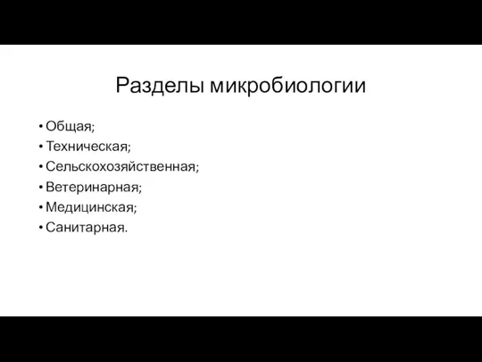 Разделы микробиологии Общая; Техническая; Сельскохозяйственная; Ветеринарная; Медицинская; Санитарная.