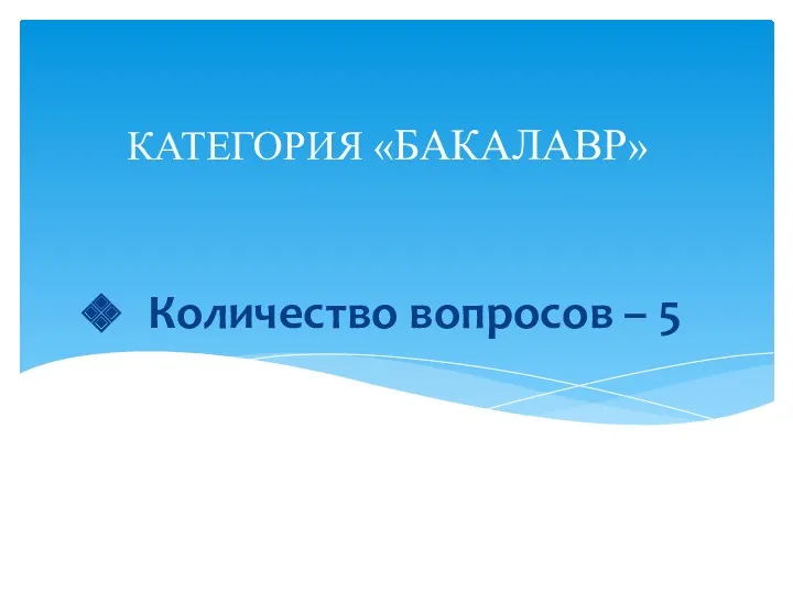 Количество вопросов – 5 КАТЕГОРИЯ «БАКАЛАВР»