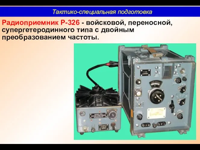 Радиоприемник Р-326 - войсковой, переносной, супергетеродинного типа с двойным преобразованием частоты. Тактико-специальная подготовка