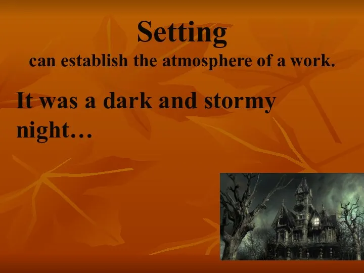 Setting can establish the atmosphere of a work. It was a dark and stormy night…