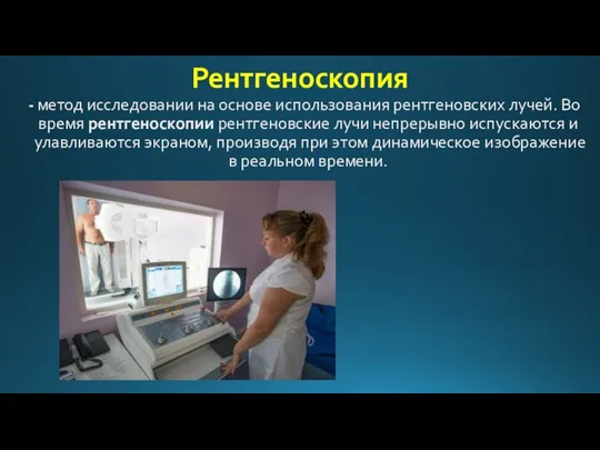 Рентгеноскопия - метод исследовании на основе использования рентгеновских лучей. Во время рентгеноскопии рентгеновские