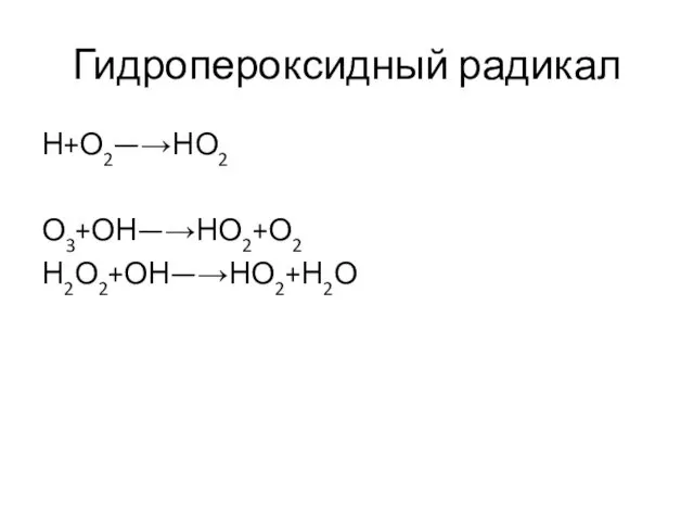 Гидропероксидный радикал Н+О2—→НО2 О3+ОН—→НО2+О2 Н2О2+ОН—→НО2+Н2О