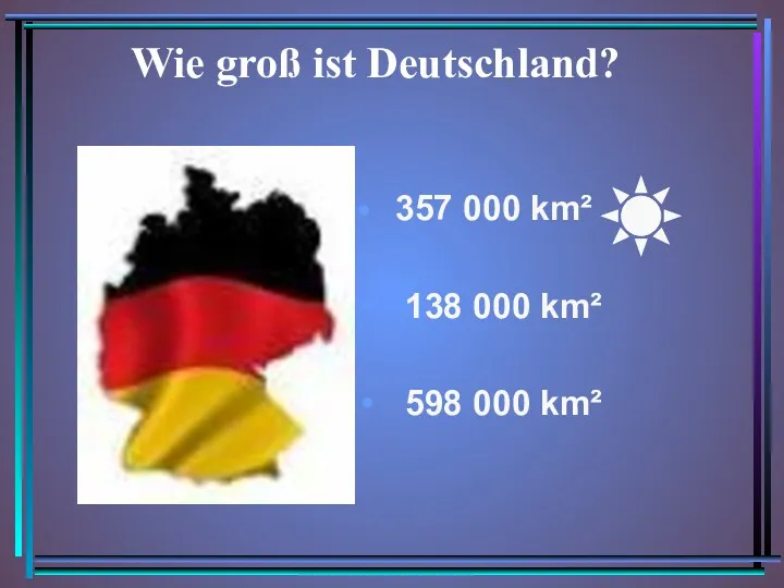Wie groß ist Deutschland? 357 000 km² 138 000 km² 598 000 km²