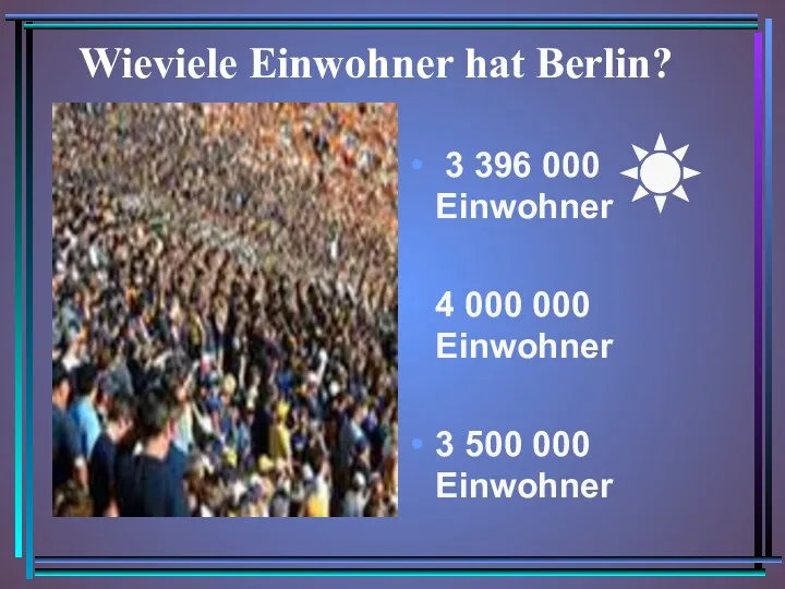Wieviele Einwohner hat Berlin? 3 396 000 Einwohner 4 000 000 Einwohner 3 500 000 Einwohner