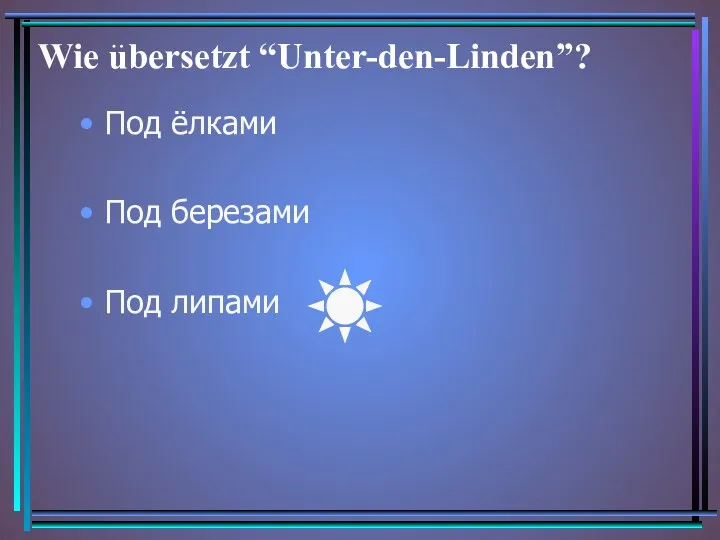 Wie ubersetzt “Unter-den-Linden”? Под ёлками Под березами Под липами