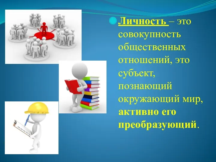 Личность – это совокупность общественных отношений, это субъект, познающий окружающий мир, активно его преобразующий.