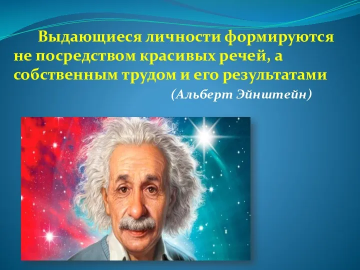 Выдающиеся личности формируются не посредством красивых речей, а собственным трудом и его результатами (Альберт Эйнштейн)