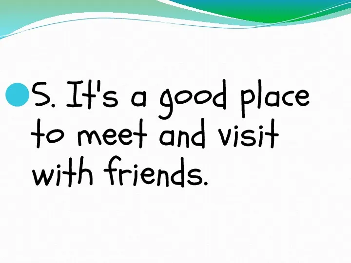 5. It's a good place to meet and visit with friends.