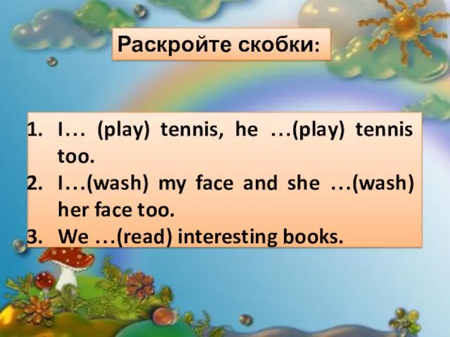 Раскройте скобки: I… (play) tennis, he …(play) tennis too. I…(wash)