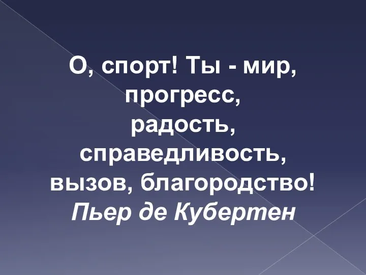 О, спорт! Ты - мир, прогресс, радость, справедливость, вызов, благородство! Пьер де Кубертен