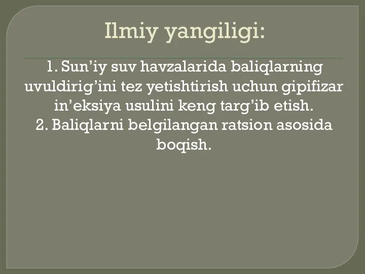 Ilmiy yangiligi: 1. Sun’iy suv havzalarida baliqlarning uvuldirig’ini tez yetishtirish