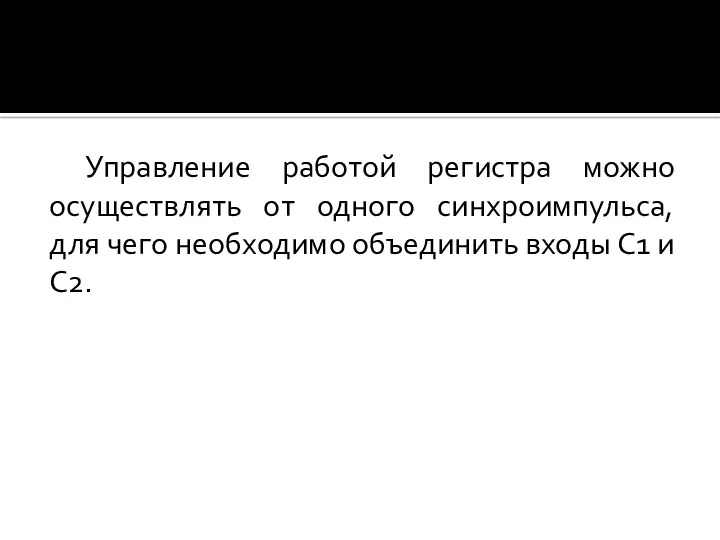 Управление работой регистра можно осуществлять от одного синхроимпульса, для чего необходимо объединить входы C1 и C2.