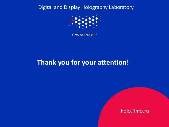 Thank you for your attention! Digital and Display Holography Laboratory holo.ifmo.ru