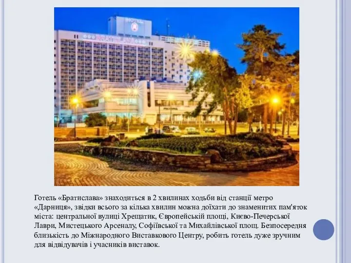 Готель «Братислава» знаходиться в 2 хвилинах ходьби від станції метро «Дарниця», звідки всього