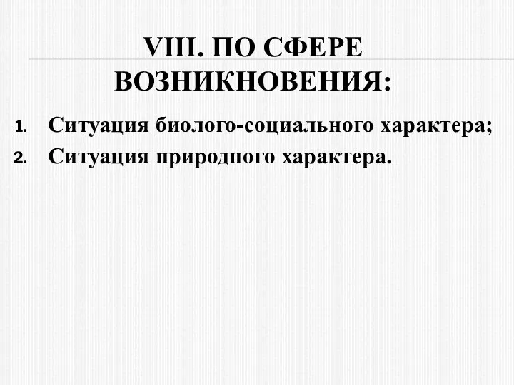 VIII. ПО СФЕPЕ ВОЗНИКНОВЕНИЯ: Ситуация биолого-социального характера; Ситуация пpиpодного хаpактеpа.