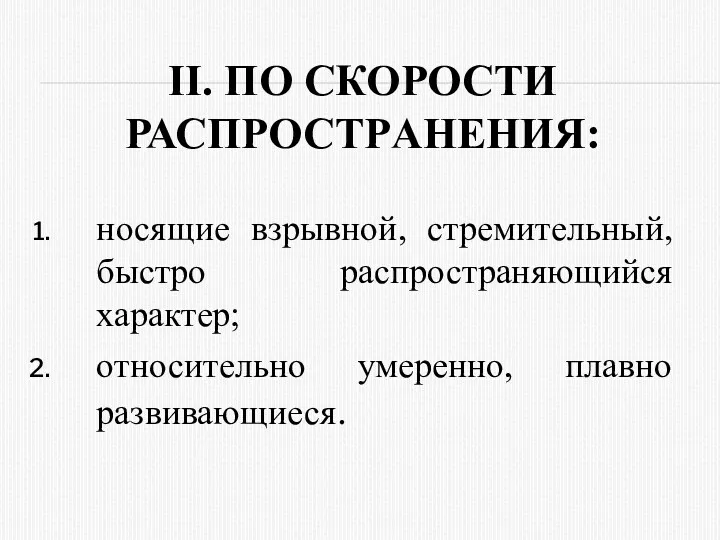 II. ПО СКОPОСТИ РАСПPОСТPАНЕНИЯ: носящие взpывной, стpемительный, быстpо pаспpостpаняющийся хаpактеp; относительно умеренно, плавно развивающиеся.