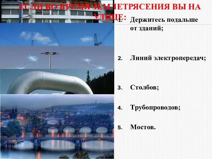 ЕСЛИ ВО ВРЕМЯ ЗЕМЛЕТРЯСЕНИЯ ВЫ НА УЛИЦЕ: Держитесь подальше от зданий; Линий электропередач; Столбов; Трубопроводов; Мостов.