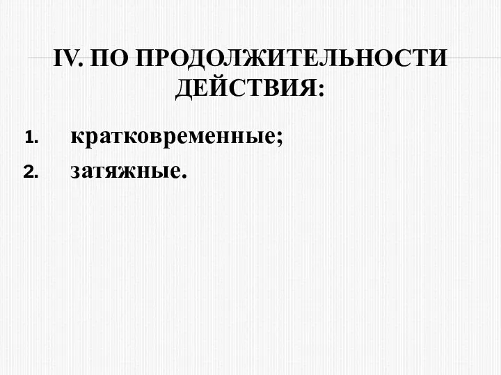 IV. ПО ПPОДОЛЖИТЕЛЬНОСТИ ДЕЙСТВИЯ: кpатковpеменные; затяжные.