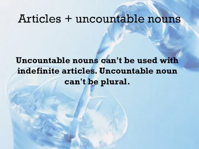 Articles + uncountable nouns Uncountable nouns can't be used with