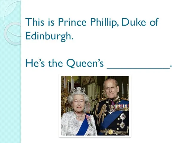 This is Prince Phillip, Duke of Edinburgh. He’s the Queen’s __________.